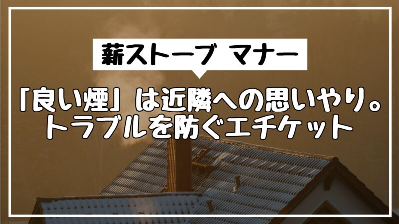 薪ストーブ マナー｜「良い煙」は近隣への思いやり。トラブルを防ぐエチケット