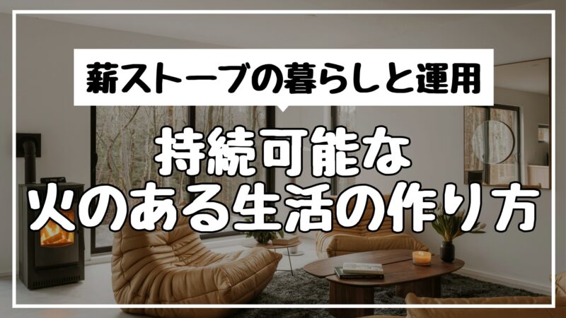 薪ストーブの暮らしと運用｜持続可能な火のある生活の作り方