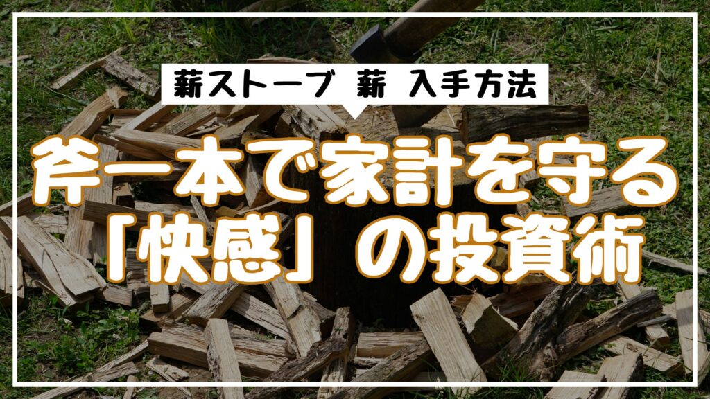 薪ストーブの薪入手方法｜斧一本で家計を守る「快感」の投資術
