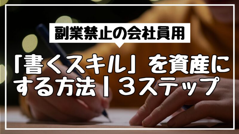 副業禁止の会社員が「書くスキル」を資産にする方法｜3ステップ
