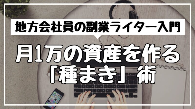 地方会社員の副業ライター入門｜月1万の資産を作る「種まき」術