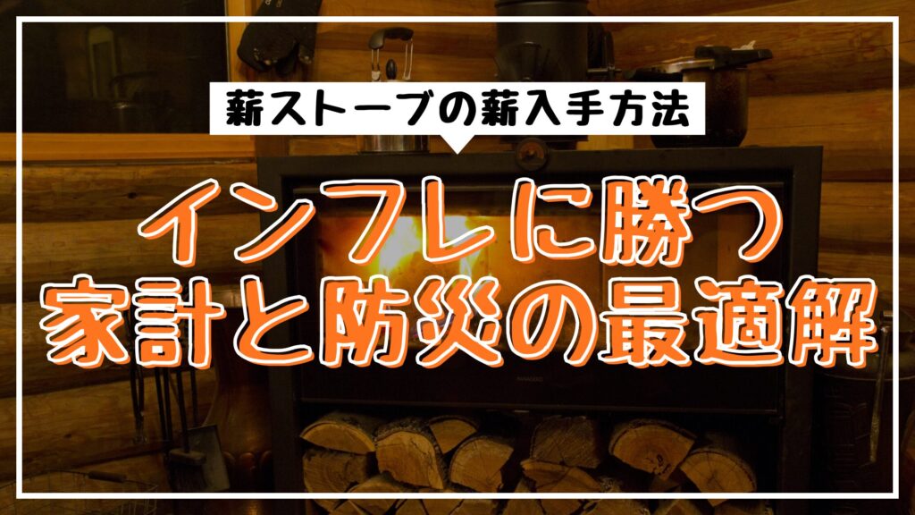 薪ストーブの薪入手方法｜インフレに勝つ家計と防災の最適解