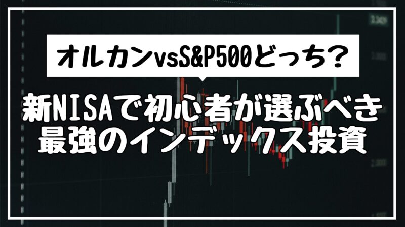 オルカンvsS&P500どっち？新NISAで初心者が選ぶべき最強のインデックス投資