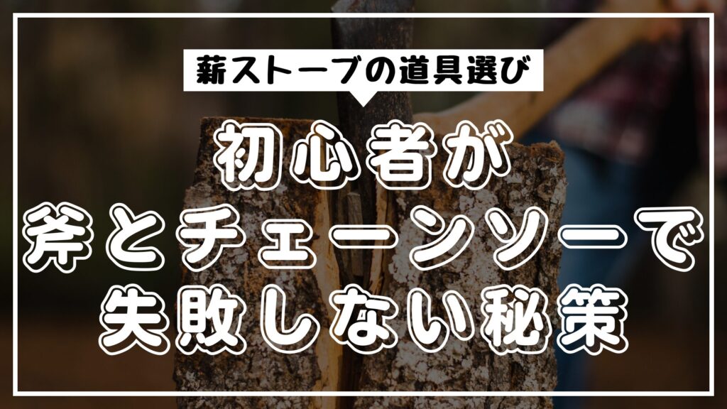 薪ストーブの道具選び｜初心者が斧とチェーンソーで失敗しない秘策