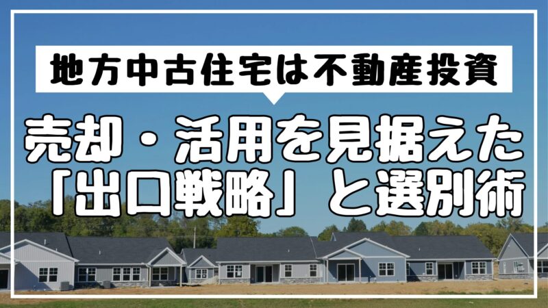 地方中古住宅は不動産投資｜売却・活用を見据えた「出口戦略」と選別術