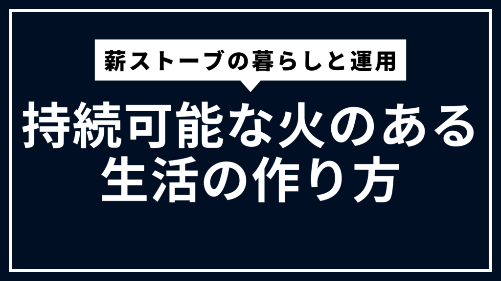薪ストーブの暮らしと運用｜持続可能な火のある生活の作り方