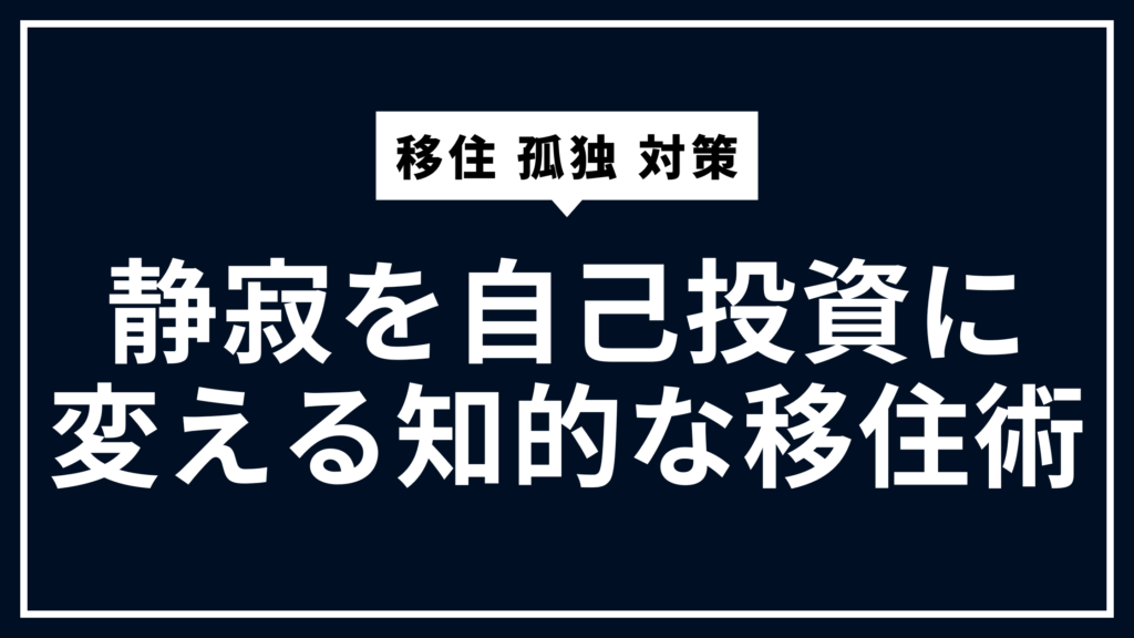 移住 孤独 対策｜静寂を自己投資に変える知的な移住術