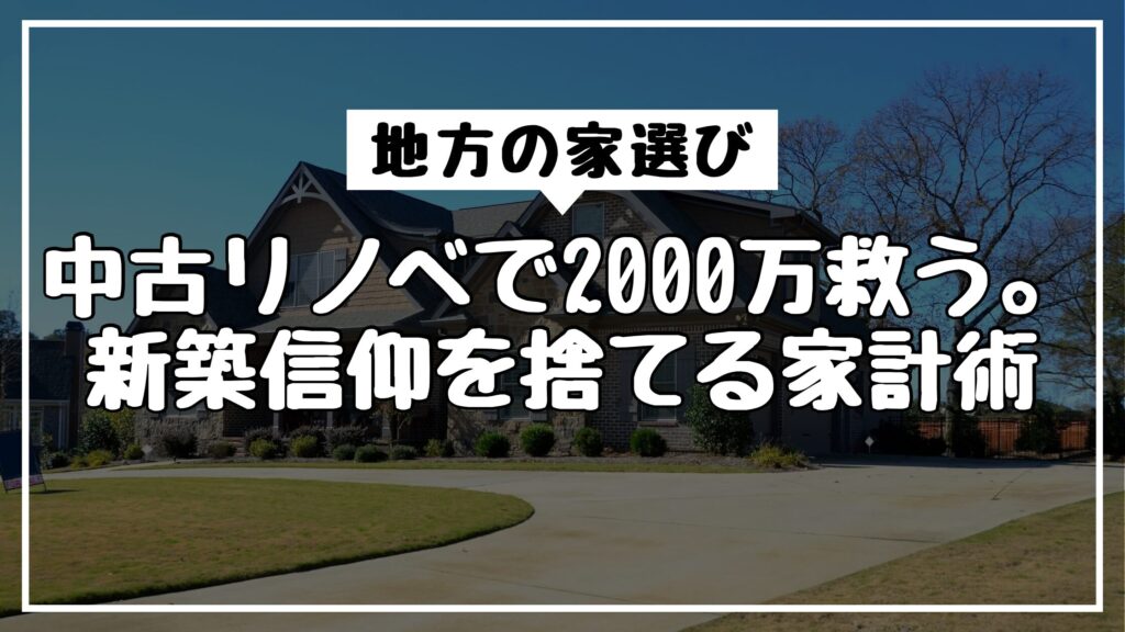 地方の家選び｜中古リノベで2000万救う。新築信仰を捨てる家計術
