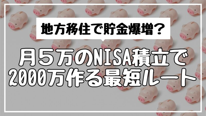 地方移住で貯金爆増？月5万のNISA積立で2000万作る最短ルート