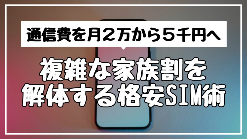 通信費を月2万から5千円へ！複雑な家族割を解体する格安SIM術