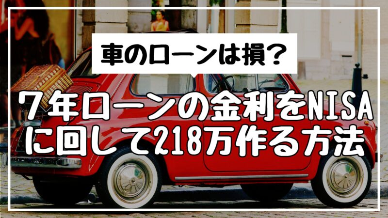 車のローンは損？7年ローンの金利をNISAに回して218万作る方法